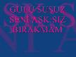 GÜLÜ SUSUZ SENİ AŞK SIZ BIRAKMAM