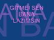GİTME  SEN BANA LAZIMSIN..